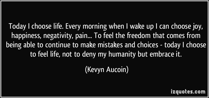 Kevyn Aucoin quote:  today i choose life.. To feel the Freedom feel the independence